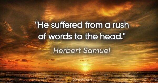 Herbert Samuel quote: "He suffered from a rush of words to the head."