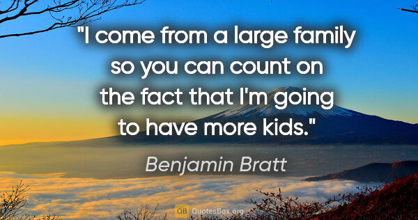 Benjamin Bratt quote: "I come from a large family so you can count on the fact that..."