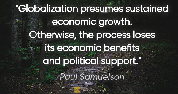 Paul Samuelson quote: "Globalization presumes sustained economic growth. Otherwise,..."