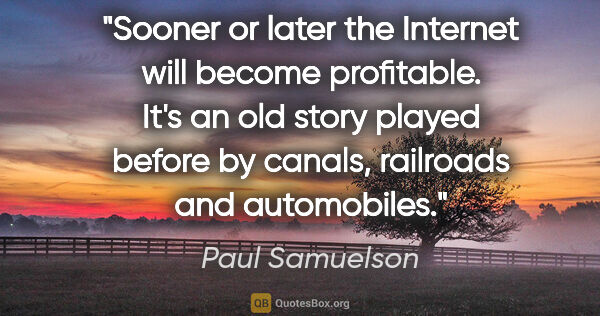 Paul Samuelson quote: "Sooner or later the Internet will become profitable. It's an..."