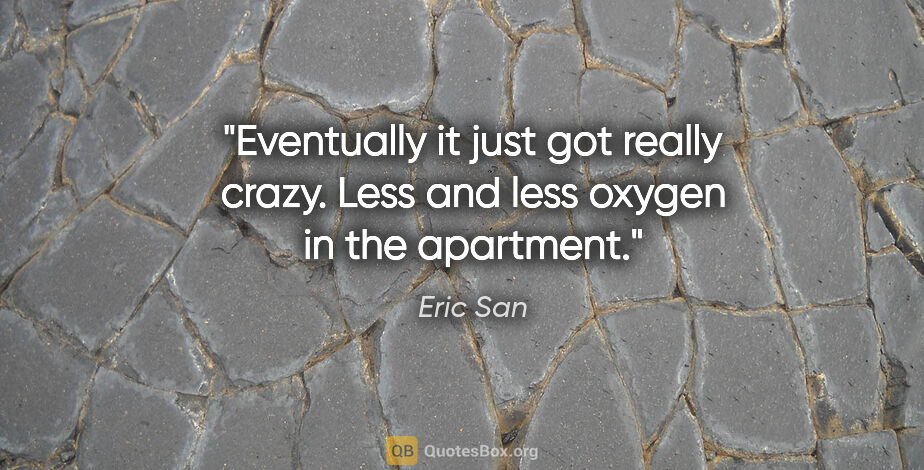 Eric San quote: "Eventually it just got really crazy. Less and less oxygen in..."