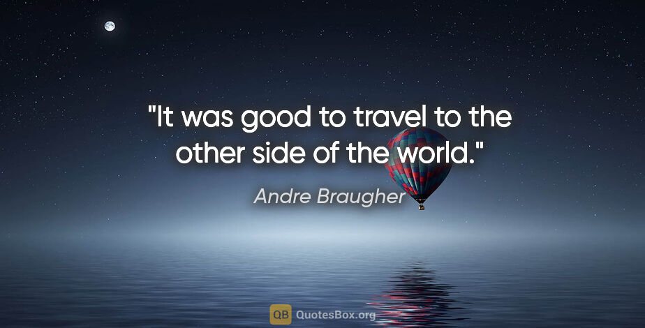 Andre Braugher quote: "It was good to travel to the other side of the world."