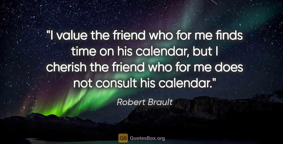 Robert Brault quote: "I value the friend who for me finds time on his calendar, but..."