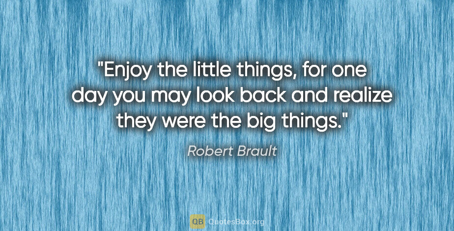 Robert Brault quote: "Enjoy the little things, for one day you may look back and..."
