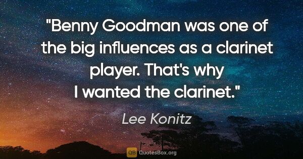 Lee Konitz quote: "Benny Goodman was one of the big influences as a clarinet..."