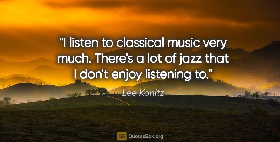 Lee Konitz quote: "I listen to classical music very much. There's a lot of jazz..."