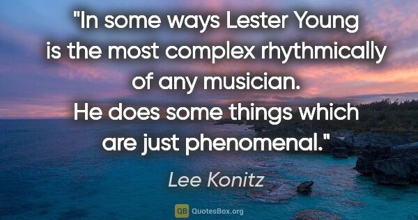 Lee Konitz quote: "In some ways Lester Young is the most complex rhythmically of..."