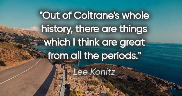 Lee Konitz quote: "Out of Coltrane's whole history, there are things which I..."