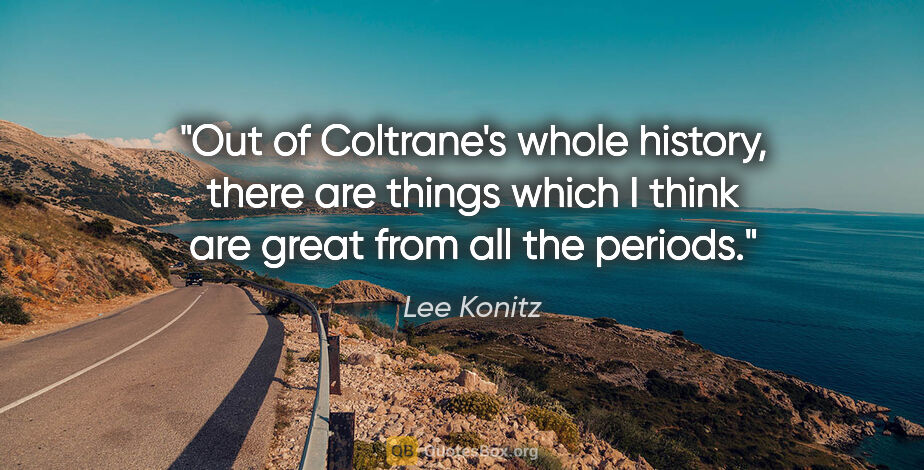 Lee Konitz quote: "Out of Coltrane's whole history, there are things which I..."