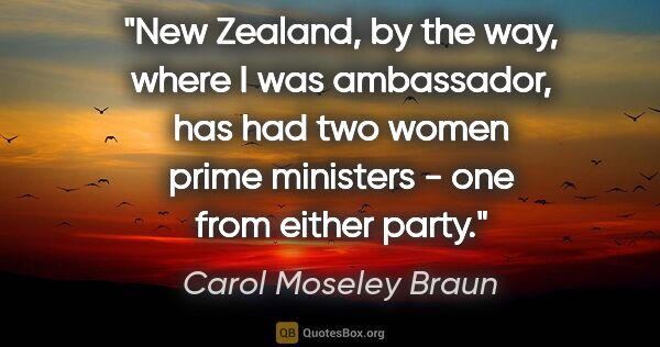 Carol Moseley Braun quote: "New Zealand, by the way, where I was ambassador, has had two..."