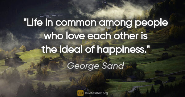 George Sand quote: "Life in common among people who love each other is the ideal..."