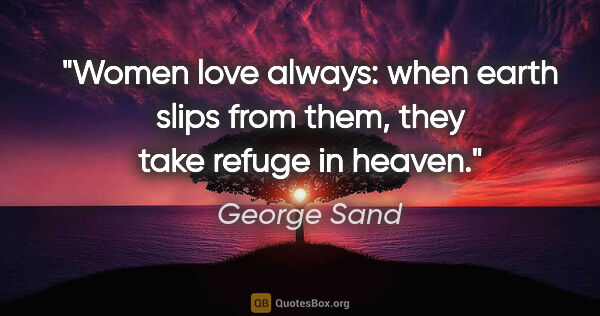 George Sand quote: "Women love always: when earth slips from them, they take..."