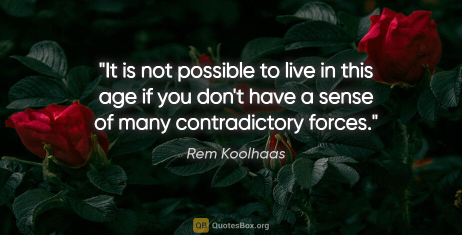 Rem Koolhaas quote: "It is not possible to live in this age if you don't have a..."
