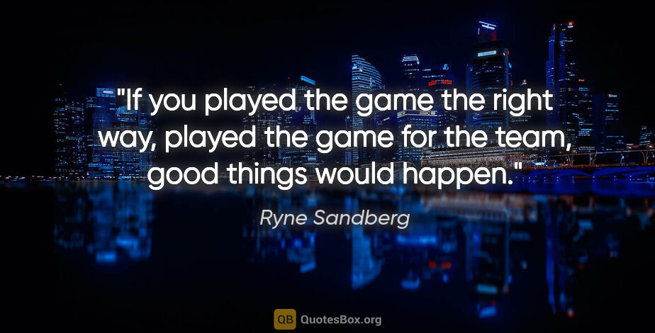 Ryne Sandberg quote: "If you played the game the right way, played the game for the..."