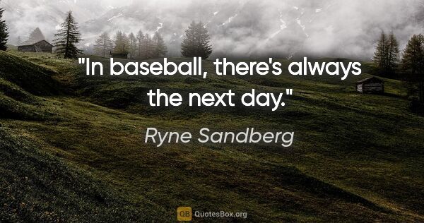 Ryne Sandberg quote: "In baseball, there's always the next day."