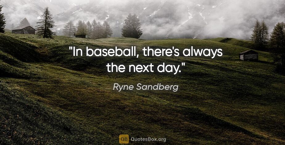 Ryne Sandberg quote: "In baseball, there's always the next day."