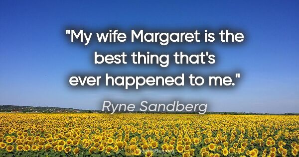 Ryne Sandberg quote: "My wife Margaret is the best thing that's ever happened to me."