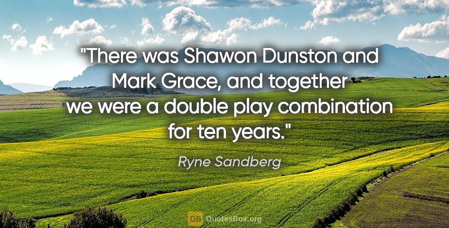 Ryne Sandberg quote: "There was Shawon Dunston and Mark Grace, and together we were..."