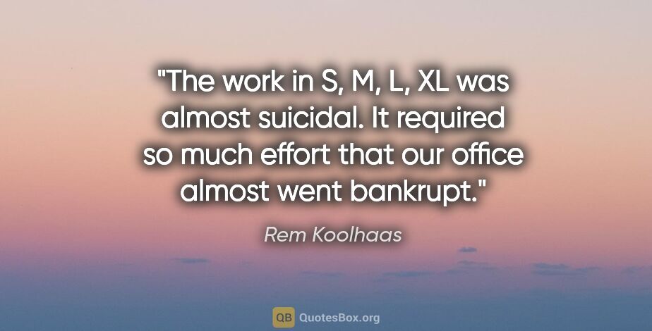 Rem Koolhaas quote: "The work in S, M, L, XL was almost suicidal. It required so..."