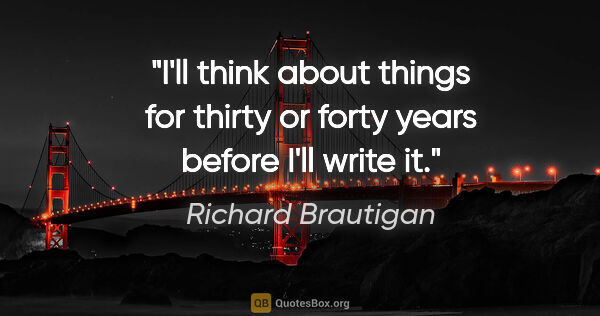 Richard Brautigan quote: "I'll think about things for thirty or forty years before I'll..."