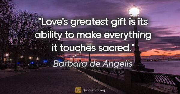 Barbara de Angelis quote: "Love's greatest gift is its ability to make everything it..."
