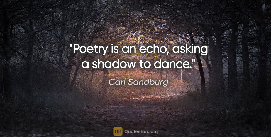 Carl Sandburg quote: "Poetry is an echo, asking a shadow to dance."