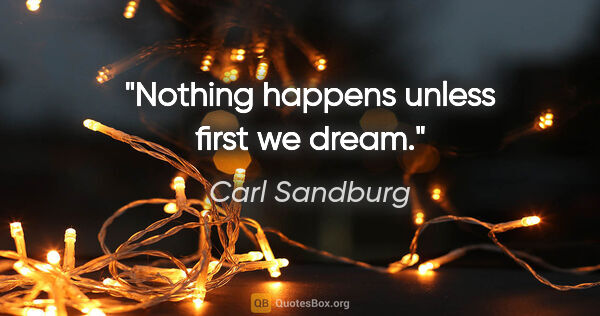 Carl Sandburg quote: "Nothing happens unless first we dream."