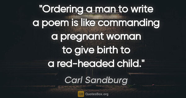 Carl Sandburg quote: "Ordering a man to write a poem is like commanding a pregnant..."