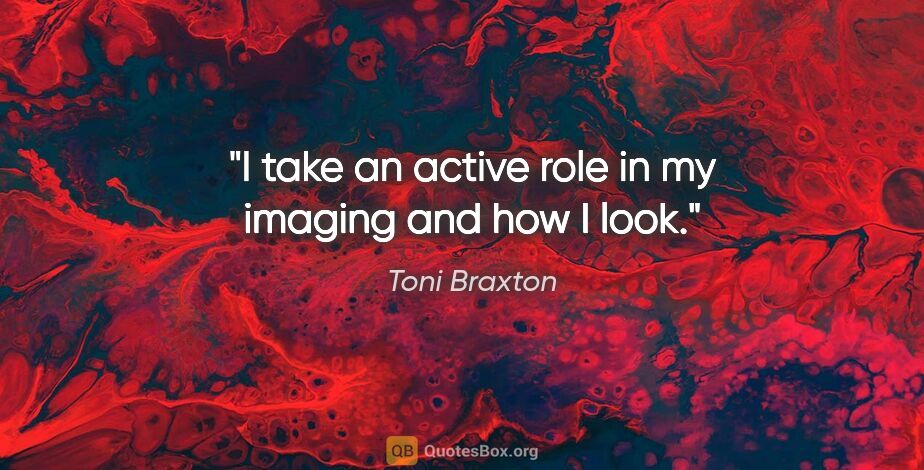 Toni Braxton quote: "I take an active role in my imaging and how I look."