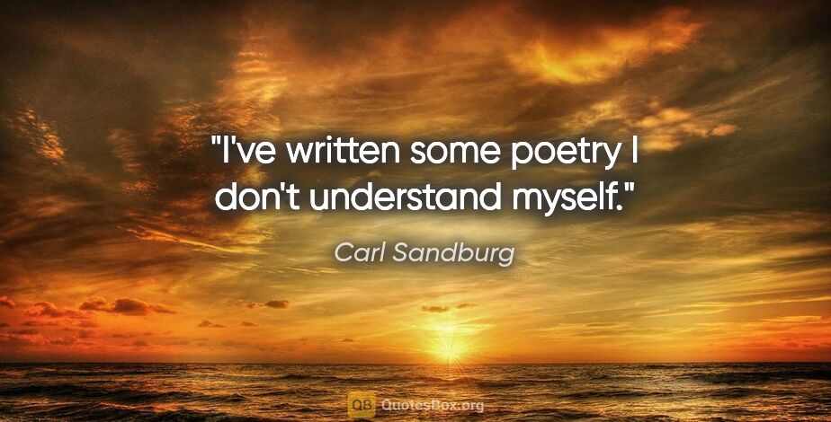 Carl Sandburg quote: "I've written some poetry I don't understand myself."