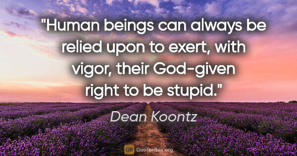 Dean Koontz quote: "Human beings can always be relied upon to exert, with vigor,..."