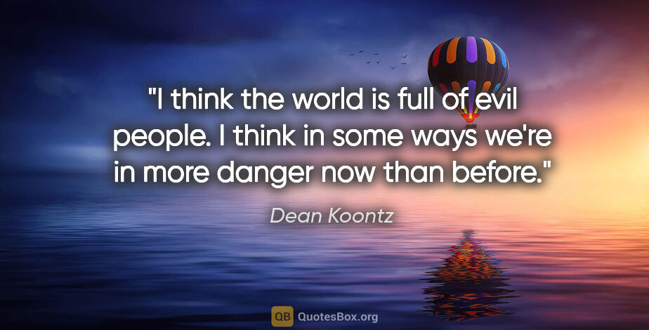 Dean Koontz quote: "I think the world is full of evil people. I think in some ways..."