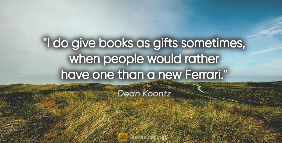 Dean Koontz quote: "I do give books as gifts sometimes, when people would rather..."