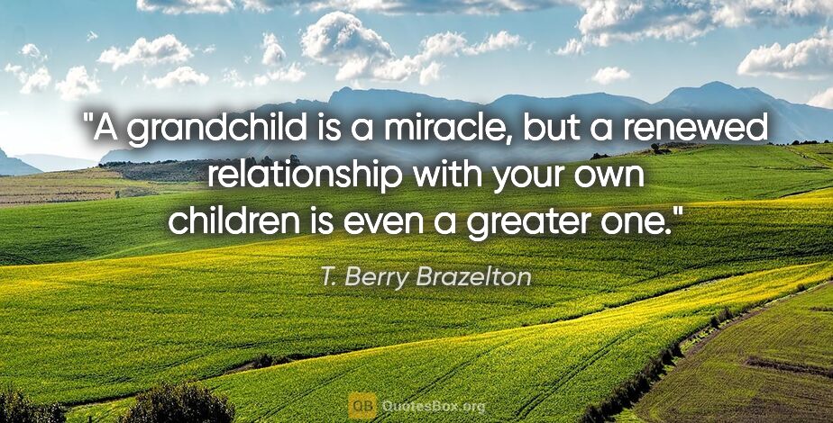 T. Berry Brazelton quote: "A grandchild is a miracle, but a renewed relationship with..."