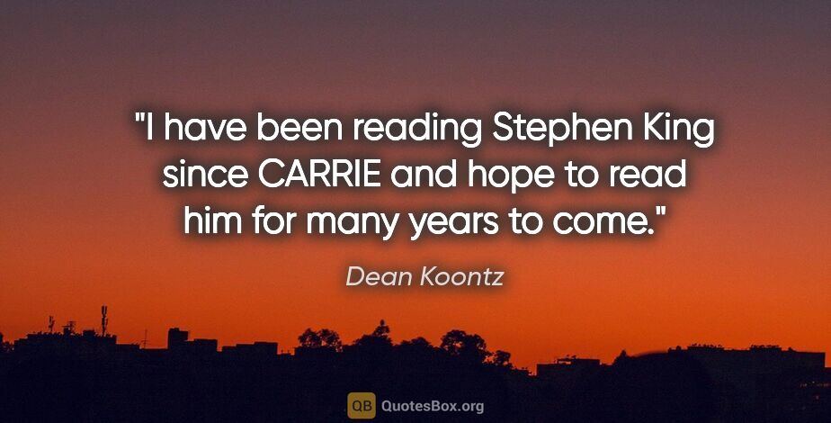 Dean Koontz quote: "I have been reading Stephen King since CARRIE and hope to read..."