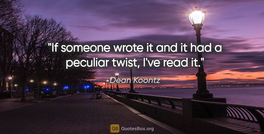 Dean Koontz quote: "If someone wrote it and it had a peculiar twist, I've read it."