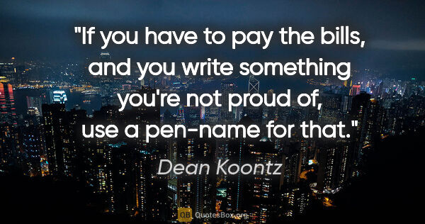 Dean Koontz quote: "If you have to pay the bills, and you write something you're..."
