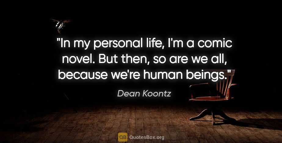 Dean Koontz quote: "In my personal life, I'm a comic novel. But then, so are we..."