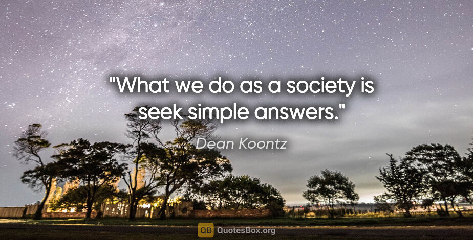 Dean Koontz quote: "What we do as a society is seek simple answers."