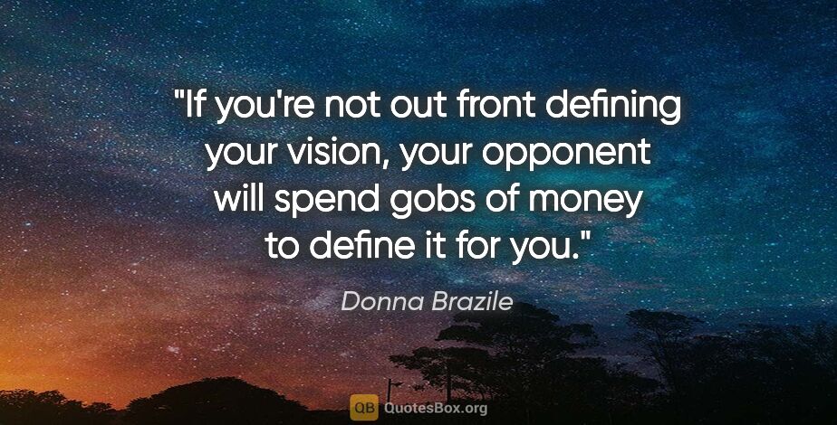 Donna Brazile quote: "If you're not out front defining your vision, your opponent..."