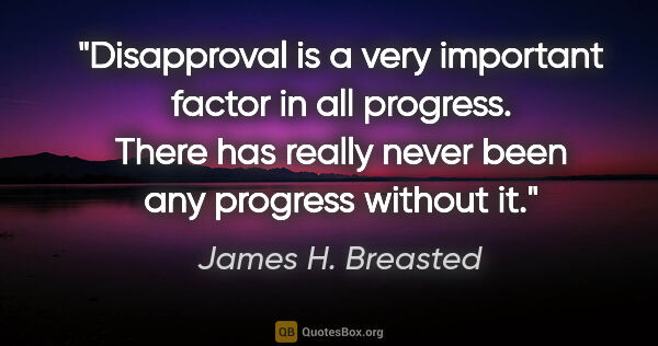 James H. Breasted quote: "Disapproval is a very important factor in all progress. There..."