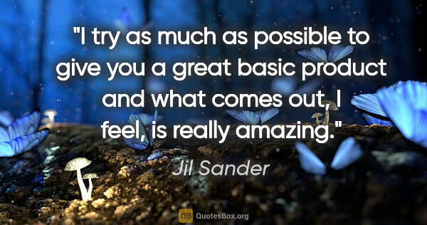 Jil Sander quote: "I try as much as possible to give you a great basic product..."