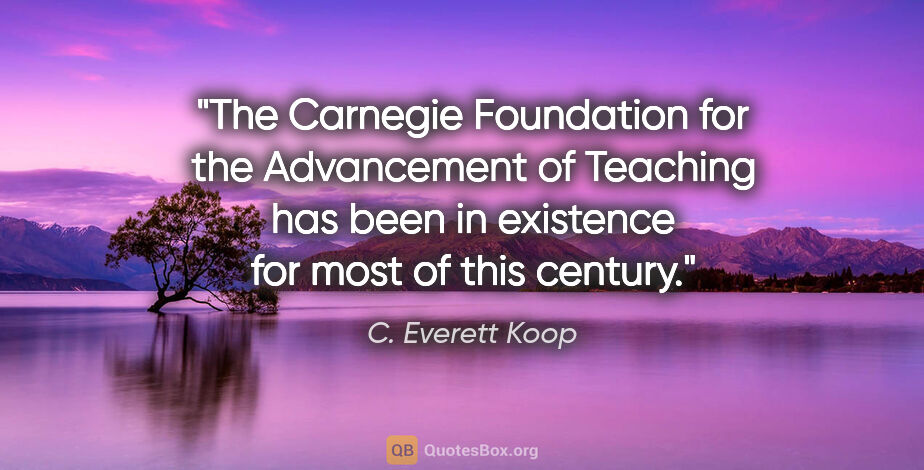 C. Everett Koop quote: "The Carnegie Foundation for the Advancement of Teaching has..."