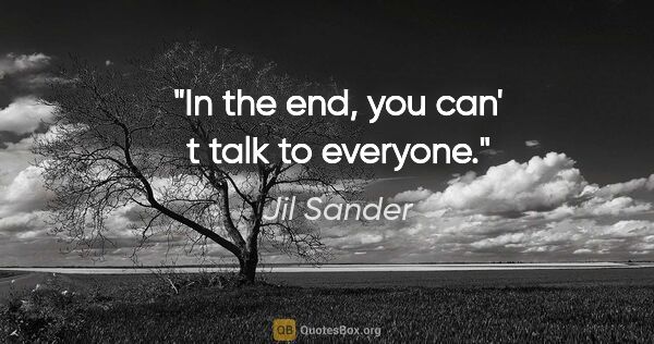 Jil Sander quote: "In the end, you can' t talk to everyone."