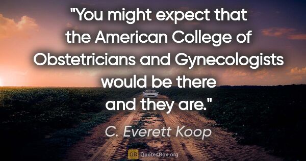 C. Everett Koop quote: "You might expect that the American College of Obstetricians..."