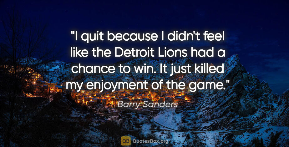 Barry Sanders quote: "I quit because I didn't feel like the Detroit Lions had a..."