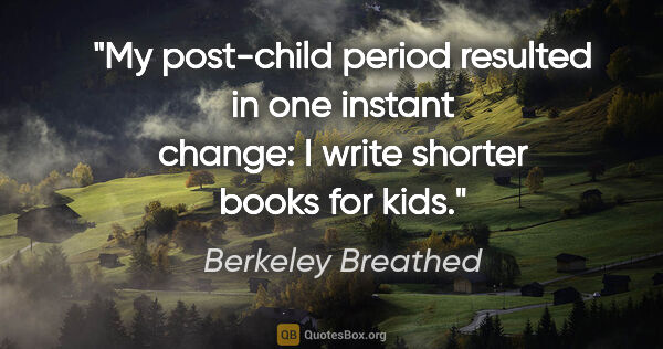 Berkeley Breathed quote: "My post-child period resulted in one instant change: I write..."