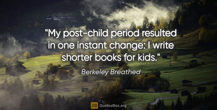 Berkeley Breathed quote: "My post-child period resulted in one instant change: I write..."