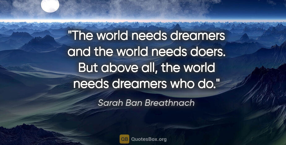 Sarah Ban Breathnach quote: "The world needs dreamers and the world needs doers. But above..."