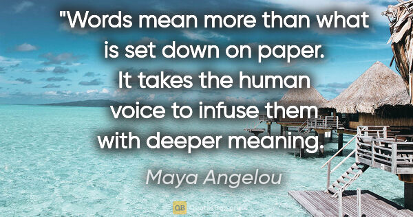 Maya Angelou quote: "Words mean more than what is set down on paper. It takes the..."